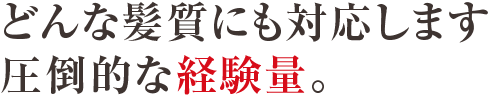 どんな髪質にも対応します。