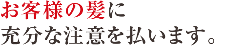 お客様の髪に十分な注意を払います。